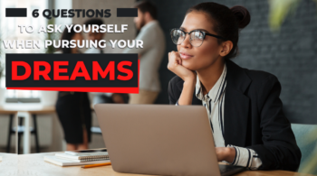 6 Questions to Ask Yourself When Pursuing Your Dreams