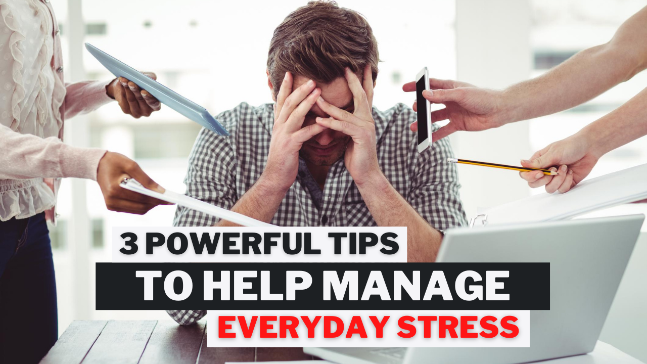 3 Powerful Tips To Help Manage Everyday Stress