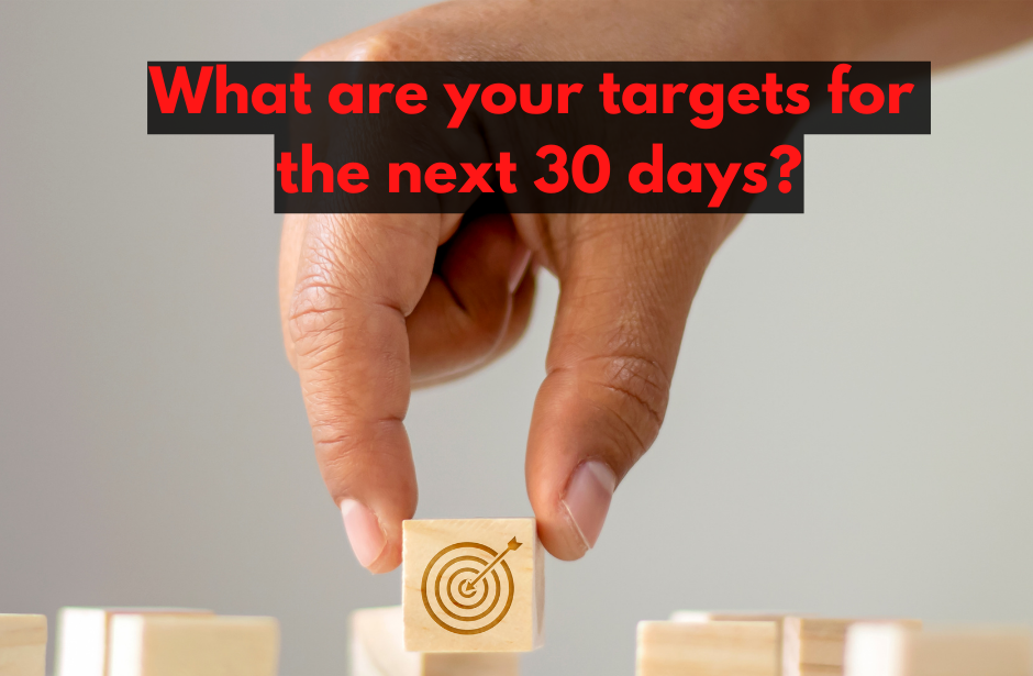 What are your targets for the next 30 days?