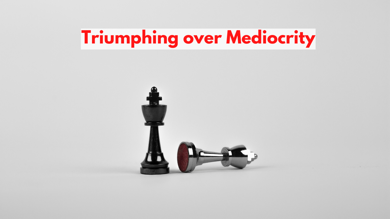 Triumphing over Mediocrity