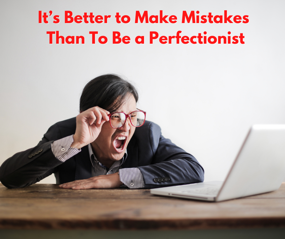 It’s Better to Make Mistakes Than To Be a Perfectionist