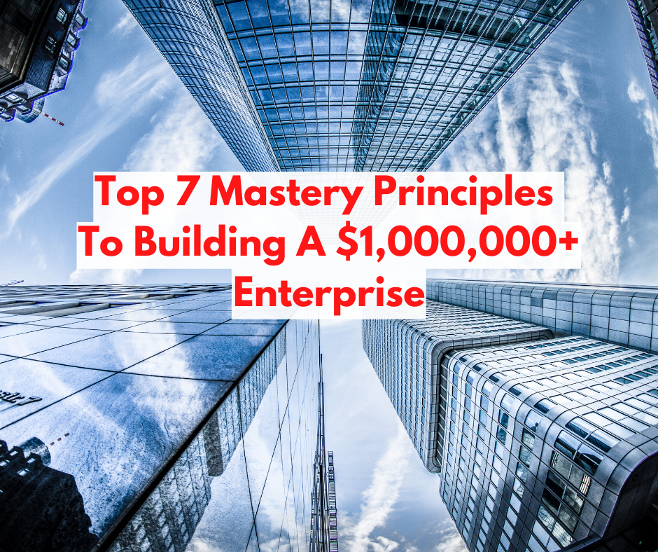 Top 7 Mastery Principles To Building A $1,000,000+ Enterprise