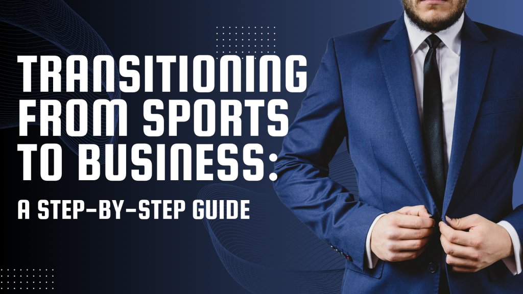 Transitioning from Sports to Business A Step-by-Step Guide